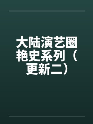 大陆演艺圈艳史系列（更新二）