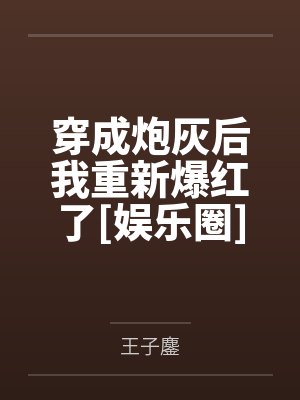 穿成炮灰后我重新爆红了[娱乐圈]by王子鏖笔趣阁无弹窗