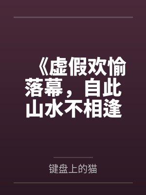 《虚假欢愉落幕,自此山水不相逢》 《虚假欢愉落幕,自此山水不相逢》