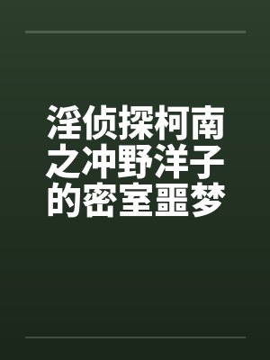 淫侦探柯南之冲野洋子的密室噩梦(1~2) 淫侦探柯南之冲野洋子的密室噩梦(1~2)
