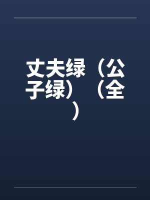 丈夫绿(公子绿)(全) 丈夫绿(公子绿)(全)