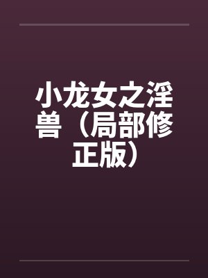 小龙女之淫兽(局部修正版) 小龙女之淫兽(局部修正版)