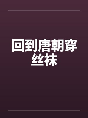 回到唐朝穿丝袜 回到唐朝穿丝袜