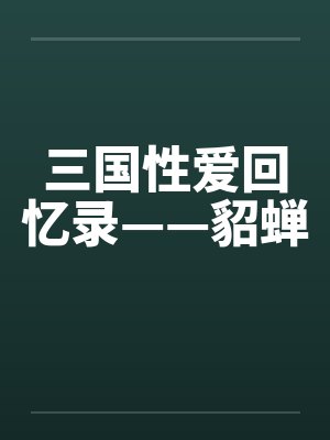 三国性爱回忆录——貂蝉 三国性爱回忆录——貂蝉