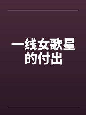 一线女歌星的付出 一线女歌星的付出