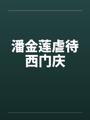 潘金莲虐待西门庆 潘金莲虐待西门庆