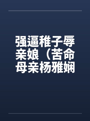 强逼稚子辱亲娘(苦命母亲杨雅娴) 强逼稚子辱亲娘(苦命母亲杨雅娴)
