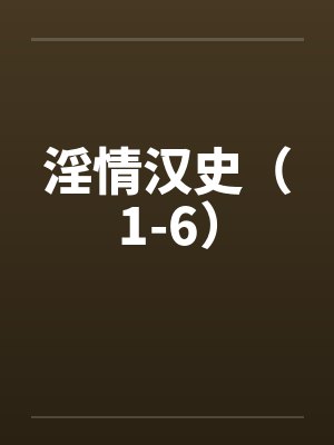 淫情汉史(1-6) 淫情汉史(1-6)