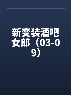 新变装酒吧女郎（03-09）
