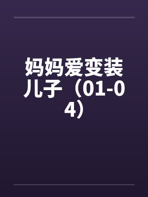 妈妈爱变装儿子(01-04) 妈妈爱变装儿子(01-04)