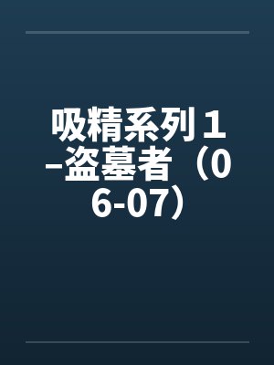 吸精系列１–盗墓者（06-07）