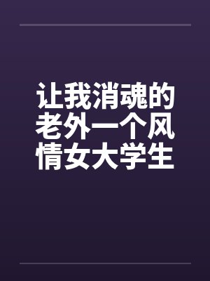 让我消魂的老外一个风情女大学生和老外的性事