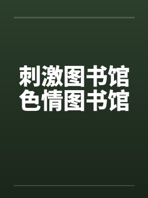 刺激图书馆色情图书馆 刺激图书馆色情图书馆