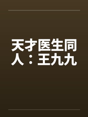 天才医生同人:王九九 天才医生同人:王九九