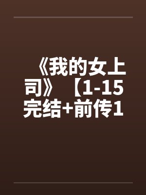 《我的女上司》【1-15完结+前传1-2+外传+后篇】 《我的女上司》【1-15完结+前传1-2+外传+后篇】