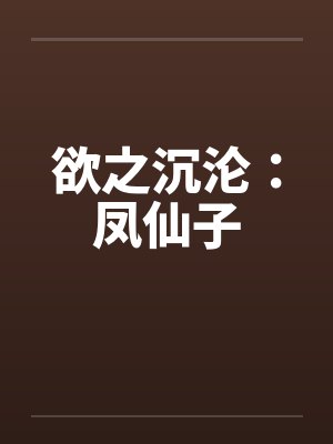 欲之沉沦:凤仙子 欲之沉沦:凤仙子