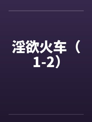 淫欲火车（1-2）
