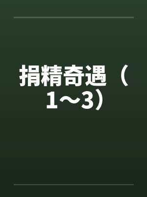 捐精奇遇(1~3) 捐精奇遇(1~3)