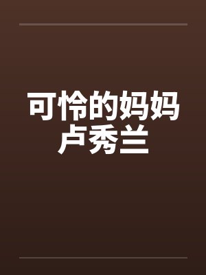 可怜的妈妈卢秀兰 中学教师 爷爷 可怜的妈妈卢秀兰 中学教师 爷爷