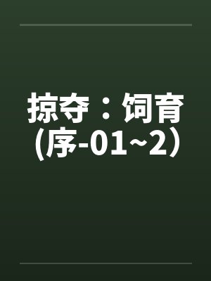 掠夺:饲育(序-01~2) 掠夺:饲育(序-01~2)