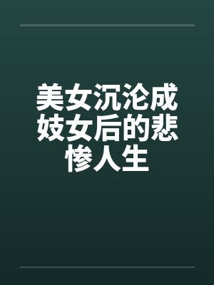 美女沉沦成妓女后的悲惨人生 美女沉沦成妓女后的悲惨人生