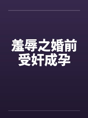 羞辱之婚前受奸成孕 羞辱之婚前受奸成孕