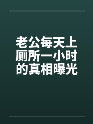 老公每天上厕所一小时的真相曝光后,我杀疯了 老公每天上厕所一小时的真相曝光后,我杀疯了