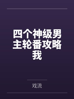 四个神级男主轮番攻略我 四个神级男主轮番攻略我