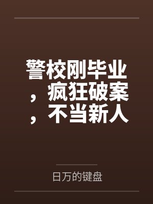 警校刚毕业，疯狂破案，不当新人笔趣阁无弹窗