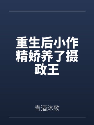 重生后小作精娇养了摄政王