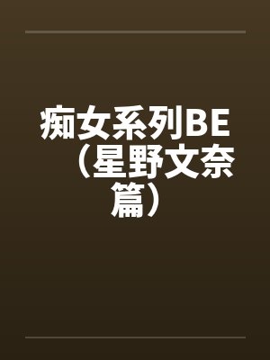 痴女系列BE(星野文奈篇) 痴女系列BE(星野文奈篇)