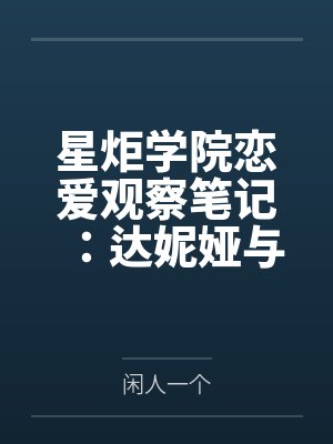 星炬学院恋爱观察笔记:达妮娅与西格莉卡的甜涩同居物语 星炬学院恋爱观察笔记:达妮娅与西格莉卡的甜涩同居物语