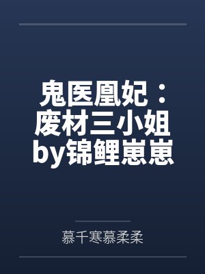 鬼医凰妃:废材三小姐by锦鲤崽崽慕千寒 鬼医凰妃:废材三小姐by锦鲤崽崽慕千寒