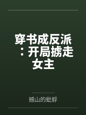穿书成反派:开局掳走女主笔趣阁无弹窗 穿书成反派:开局掳走女主笔趣阁无弹窗