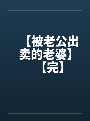 【被老公出卖的老婆】【完】 【被老公出卖的老婆】【完】