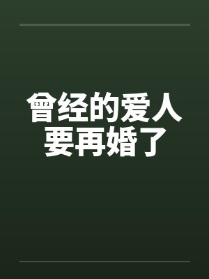 曾经的爱人要再婚了 曾经的爱人要再婚了