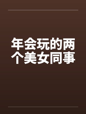 年会玩的两个美女同事 年会玩的两个美女同事