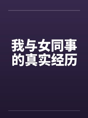 我与女同事的真实经历 我与女同事的真实经历