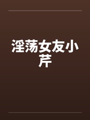 淫荡女友小芹 淫荡女友小芹