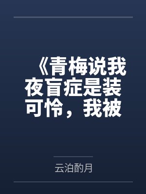 《青梅说我夜盲症是装可怜,我被未婚夫扔在黑夜中》 《青梅说我夜盲症是装可怜,我被未婚夫扔在黑夜中》