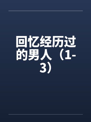 回忆经历过的男人(1-3) 回忆经历过的男人(1-3)