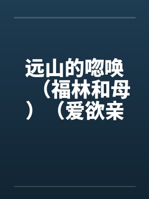 远山的唿唤(福林和母)(爱欲亲娘) 远山的唿唤(福林和母)(爱欲亲娘)