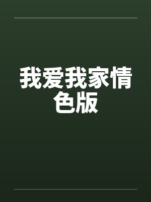 我爱我家情色版 我爱我家情色版