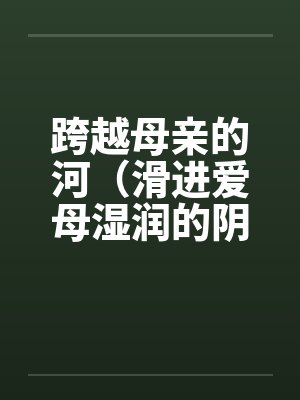 跨越母亲的河房敏小说 跨越母亲的河房敏小说