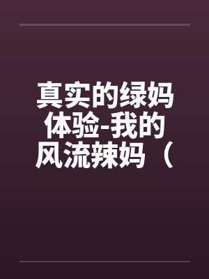 真实的绿妈体验-我的风流辣妈(01-02) 真实的绿妈体验-我的风流辣妈(01-02)