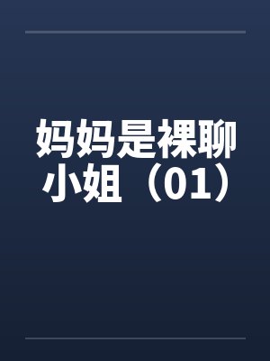 妈妈是裸聊小姐(01) 妈妈是裸聊小姐(01)