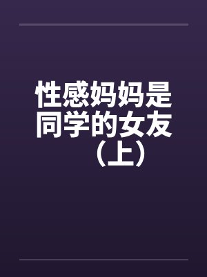 性感妈妈是同学的女友(上) 性感妈妈是同学的女友(上)