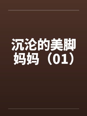 沉沦的美脚妈妈(01) 沉沦的美脚妈妈(01)