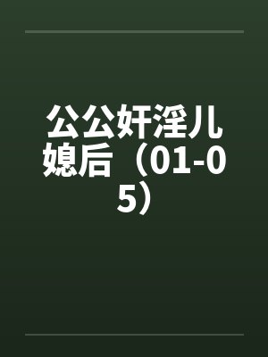 公公奸淫儿媳后(01-05) 公公奸淫儿媳后(01-05)