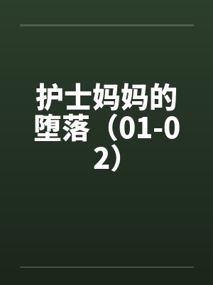 护士妈妈的堕落(01-02) 护士妈妈的堕落(01-02)